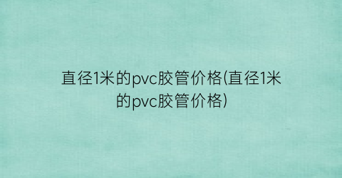 直径1米的pvc胶管价格(直径1米的pvc胶管价格)