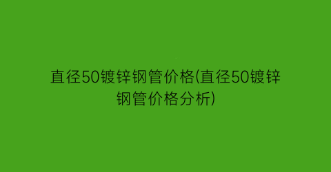直径50镀锌钢管价格(直径50镀锌钢管价格分析)