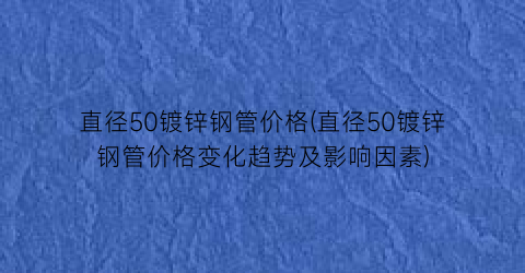 “直径50镀锌钢管价格(直径50镀锌钢管价格变化趋势及影响因素)