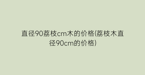 直径90荔枝cm木的价格(荔枝木直径90cm的价格)