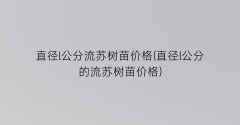 “直径l公分流苏树苗价格(直径l公分的流苏树苗价格)