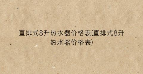 “直排式8升热水器价格表(直排式8升热水器价格表)