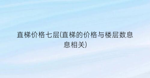 直梯价格七层(直梯的价格与楼层数息息相关)