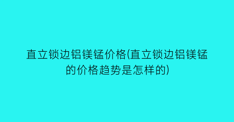 直立锁边铝镁锰价格(直立锁边铝镁锰的价格趋势是怎样的)