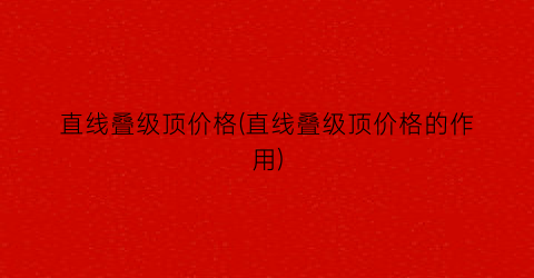 直线叠级顶价格(直线叠级顶价格的作用)