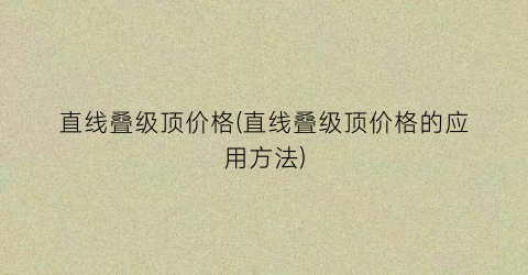 直线叠级顶价格(直线叠级顶价格的应用方法)