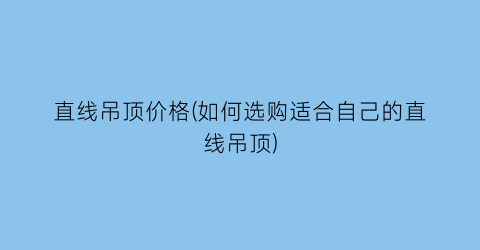 直线吊顶价格(如何选购适合自己的直线吊顶)