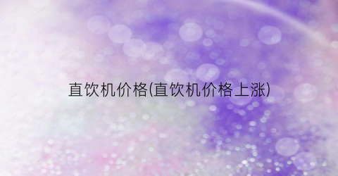 直饮机价格(直饮机价格上涨)
