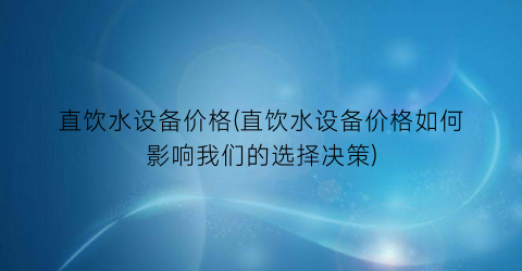 直饮水设备价格(直饮水设备价格如何影响我们的选择决策)