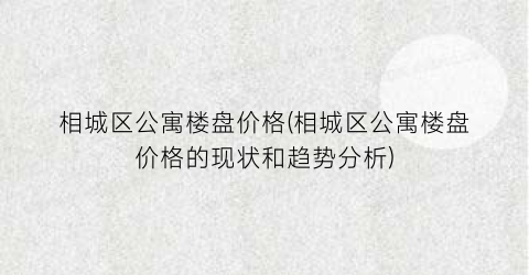 相城区公寓楼盘价格(相城区公寓楼盘价格的现状和趋势分析)