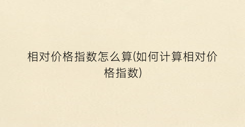 相对价格指数怎么算(如何计算相对价格指数)