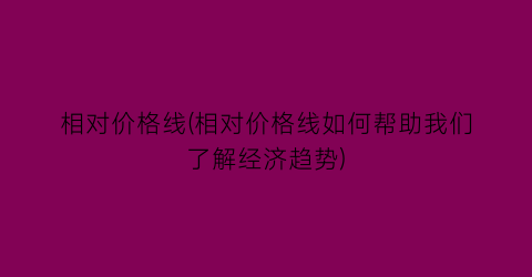 相对价格线(相对价格线如何帮助我们了解经济趋势)