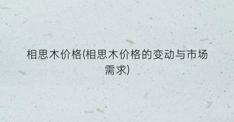 相思木价格(相思木价格的变动与市场需求)