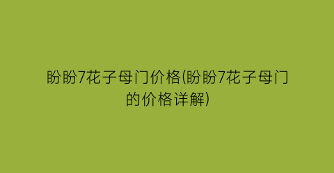 “盼盼7花子母门价格(盼盼7花子母门的价格详解)