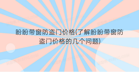 盼盼带窗防盗门价格(了解盼盼带窗防盗门价格的几个问题)