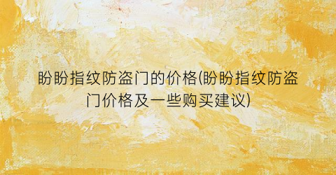 盼盼指纹防盗门的价格(盼盼指纹防盗门价格及一些购买建议)