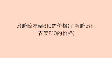 盼盼晾衣架810的价格(了解盼盼晾衣架810的价格)