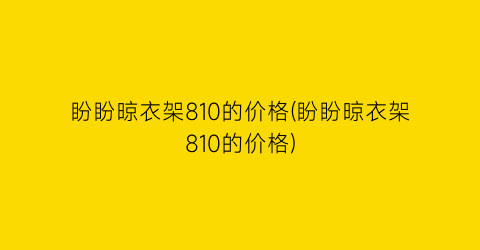 盼盼晾衣架810的价格(盼盼晾衣架810的价格)