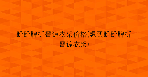 盼盼牌折叠谅衣架价格(想买盼盼牌折叠谅衣架)