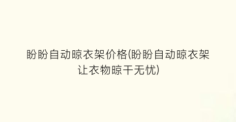 盼盼自动晾衣架价格(盼盼自动晾衣架让衣物晾干无忧)