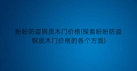 “盼盼防盗钢质木门价格(探索盼盼防盗钢质木门价格的各个方面)