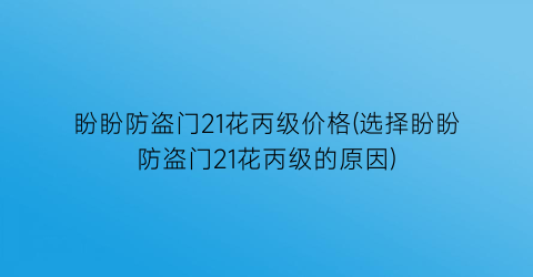 盼盼防盗门21花丙级价格(选择盼盼防盗门21花丙级的原因)