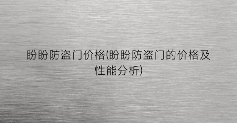 盼盼防盗门价格(盼盼防盗门的价格及性能分析)