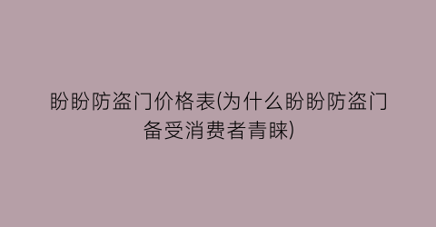 盼盼防盗门价格表(为什么盼盼防盗门备受消费者青睐)