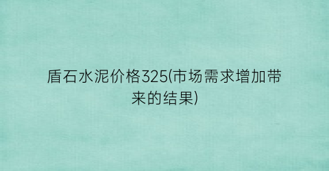 盾石水泥价格325(市场需求增加带来的结果)