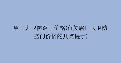 “眉山大卫防盗门价格(有关眉山大卫防盗门价格的几点提示)
