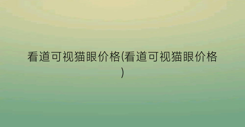 看道可视猫眼价格(看道可视猫眼价格)