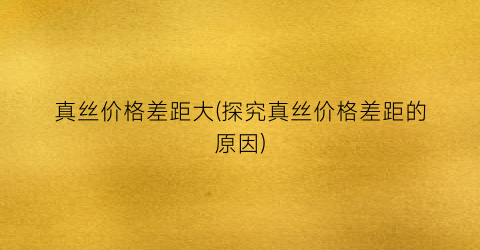 真丝价格差距大(探究真丝价格差距的原因)