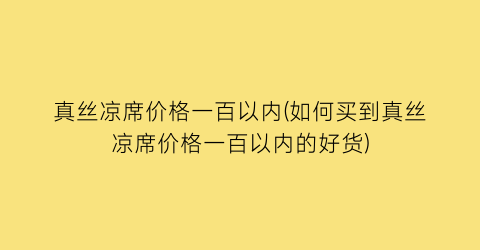 “真丝凉席价格一百以内(如何买到真丝凉席价格一百以内的好货)