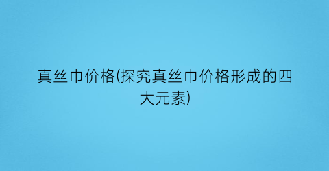 真丝巾价格(探究真丝巾价格形成的四大元素)