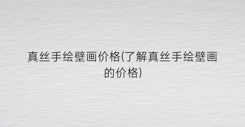 真丝手绘壁画价格(了解真丝手绘壁画的价格)