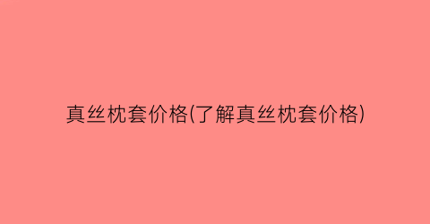 真丝枕套价格(了解真丝枕套价格)