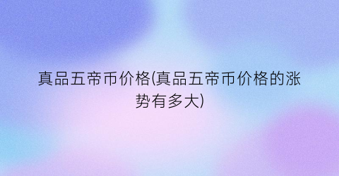 真品五帝币价格(真品五帝币价格的涨势有多大)