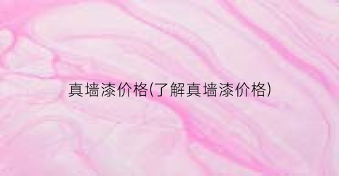 真墙漆价格(了解真墙漆价格)