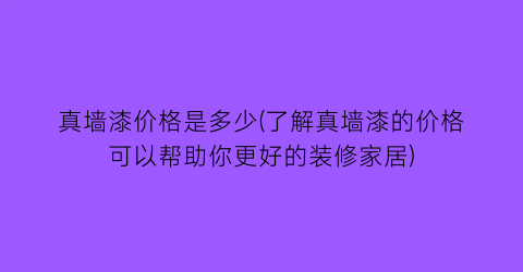 真墙漆价格是多少(了解真墙漆的价格可以帮助你更好的装修家居)