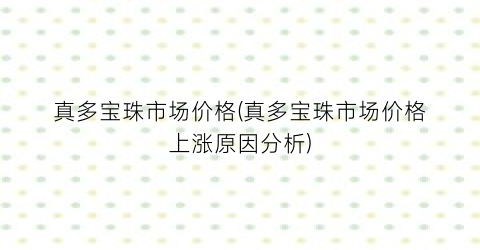 真多宝珠市场价格(真多宝珠市场价格上涨原因分析)