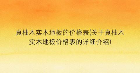 真柚木实木地板的价格表(关于真柚木实木地板价格表的详细介绍)