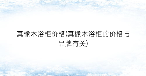 真橡木浴柜价格(真橡木浴柜的价格与品牌有关)