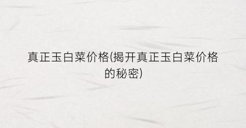 真正玉白菜价格(揭开真正玉白菜价格的秘密)