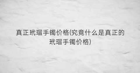 真正玳瑁手镯价格(究竟什么是真正的玳瑁手镯价格)