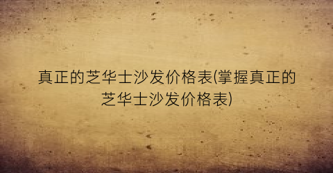 真正的芝华士沙发价格表(掌握真正的芝华士沙发价格表)