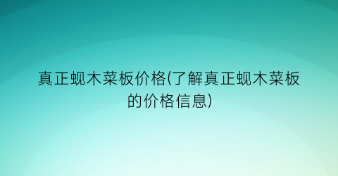真正蚬木菜板价格(了解真正蚬木菜板的价格信息)
