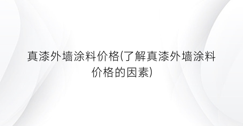“真漆外墙涂料价格(了解真漆外墙涂料价格的因素)