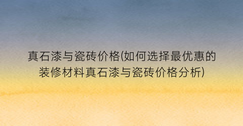 “真石漆与瓷砖价格(如何选择最优惠的装修材料真石漆与瓷砖价格分析)