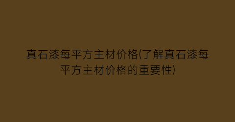 真石漆每平方主材价格(了解真石漆每平方主材价格的重要性)
