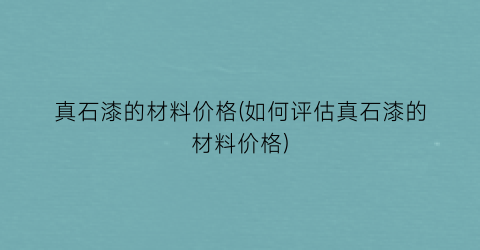 真石漆的材料价格(如何评估真石漆的材料价格)